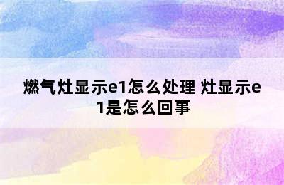 燃气灶显示e1怎么处理 灶显示e1是怎么回事